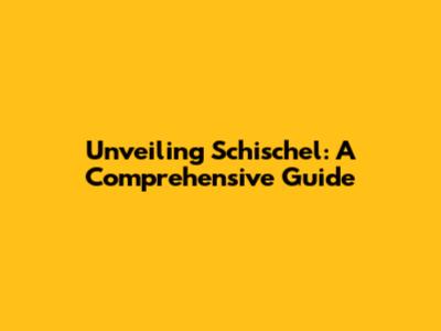 Unveiling Schischel: A Comprehensive Guide