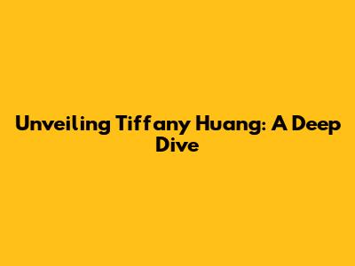 Unveiling Tiffany Huang: A Deep Dive