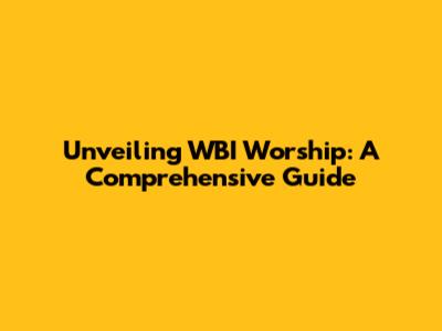 Unveiling WBI Worship: A Comprehensive Guide