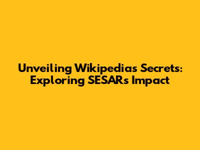 Unveiling Wikipedia's Secrets: Exploring SESAR's Impact