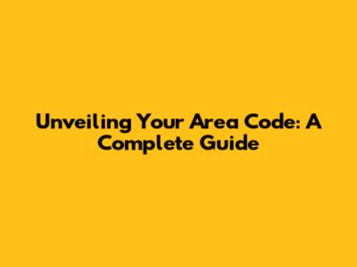 Unveiling Your Area Code: A Complete Guide