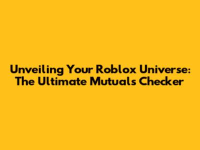 Unveiling Your Roblox Universe: The Ultimate Mutuals Checker