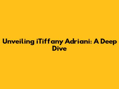 Unveiling iTiffany Adriani: A Deep Dive