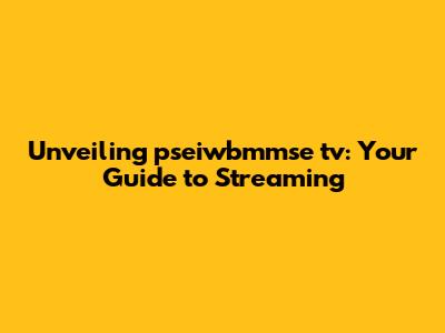Unveiling pseiwbmmse tv: Your Guide to Streaming