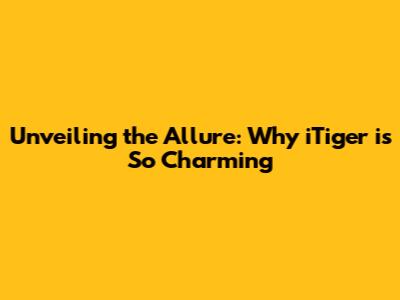 Unveiling the Allure: Why iTiger is So Charming