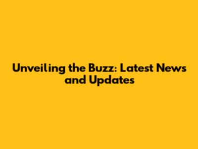 Unveiling the Buzz: Latest News and Updates