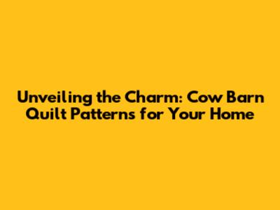 Unveiling the Charm: Cow Barn Quilt Patterns for Your Home