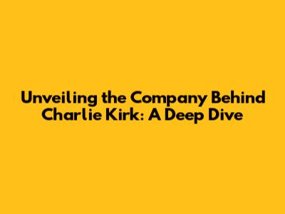 Unveiling the Company Behind Charlie Kirk: A Deep Dive