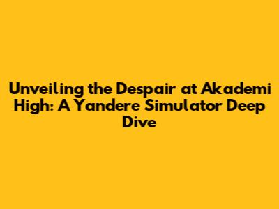 Unveiling the Despair at Akademi High: A Yandere Simulator Deep Dive