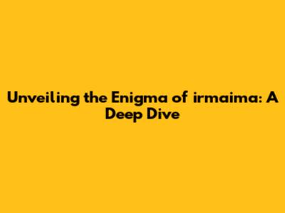Unveiling the Enigma of irmaima: A Deep Dive