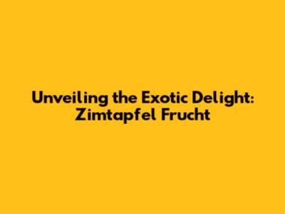 Unveiling the Exotic Delight: Zimtapfel Frucht