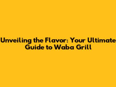 Unveiling the Flavor: Your Ultimate Guide to Waba Grill