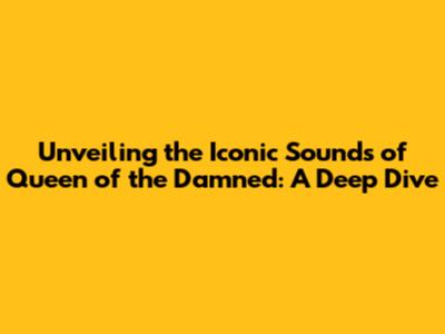 Unveiling the Iconic Sounds of Queen of the Damned: A Deep Dive