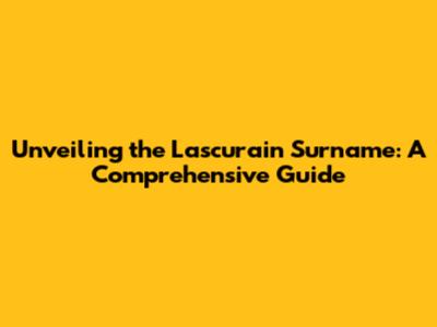 Unveiling the Lascurain Surname: A Comprehensive Guide