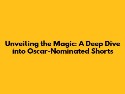 Unveiling the Magic: A Deep Dive into Oscar-Nominated Shorts
