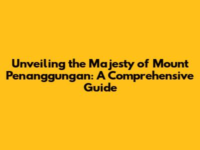 Unveiling the Majesty of Mount Penanggungan: A Comprehensive Guide