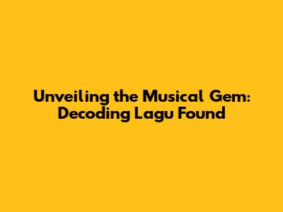 Unveiling the Musical Gem: Decoding 'Lagu Found'