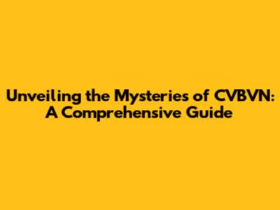 Unveiling the Mysteries of CVBVN: A Comprehensive Guide