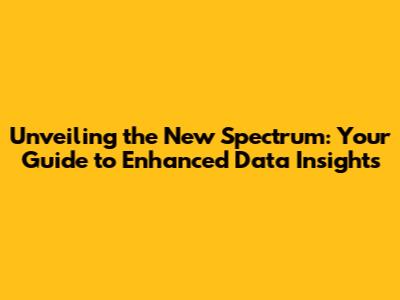 Unveiling the New Spectrum: Your Guide to Enhanced Data Insights