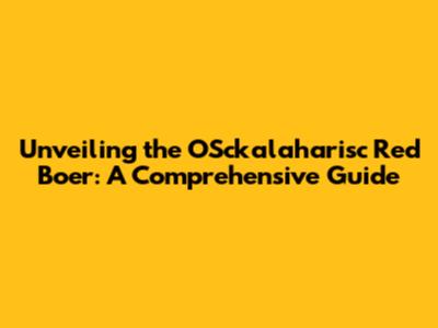 Unveiling the OSckalaharisc Red Boer: A Comprehensive Guide