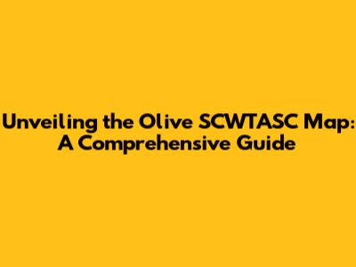 Unveiling the Olive SCWTASC Map: A Comprehensive Guide