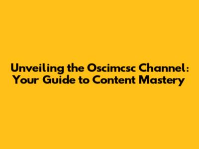 Unveiling the Oscimcsc Channel: Your Guide to Content Mastery