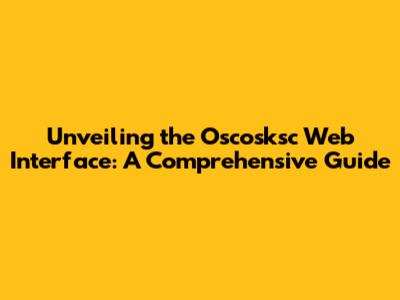 Unveiling the Oscosksc Web Interface: A Comprehensive Guide