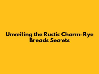 Unveiling the Rustic Charm: Rye Bread's Secrets