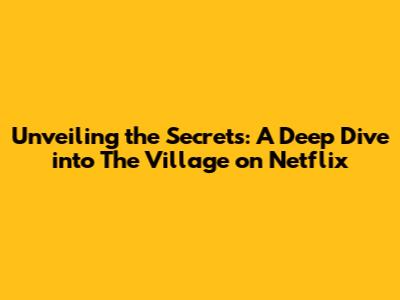 Unveiling the Secrets: A Deep Dive into 'The Village' on Netflix
