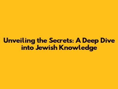 Unveiling the Secrets: A Deep Dive into Jewish Knowledge