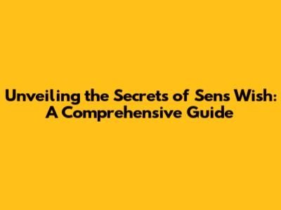 Unveiling the Secrets of 'Sens Wish': A Comprehensive Guide
