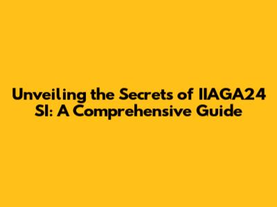 Unveiling the Secrets of IIAGA24 SI: A Comprehensive Guide