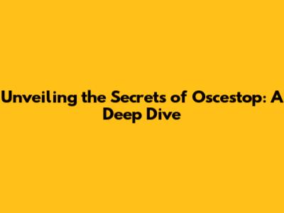 Unveiling the Secrets of Oscestop: A Deep Dive