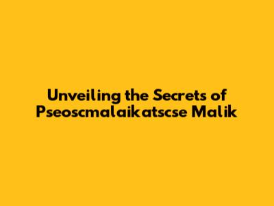 Unveiling the Secrets of Pseoscmalaikatscse Malik