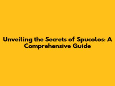 Unveiling the Secrets of Spucolos: A Comprehensive Guide