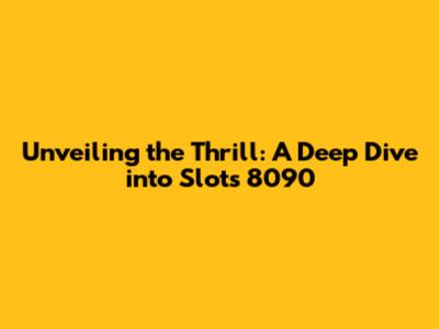 Unveiling the Thrill: A Deep Dive into Slots 8090