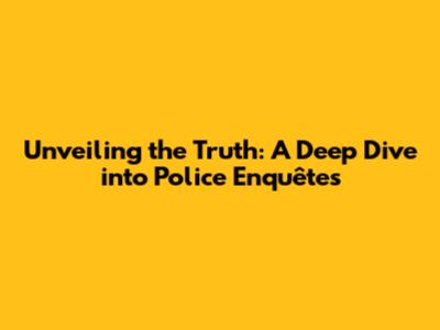 Unveiling the Truth: A Deep Dive into Police Enquêtes