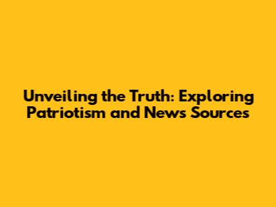 Unveiling the Truth: Exploring Patriotism and News Sources