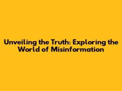 Unveiling the Truth: Exploring the World of Misinformation