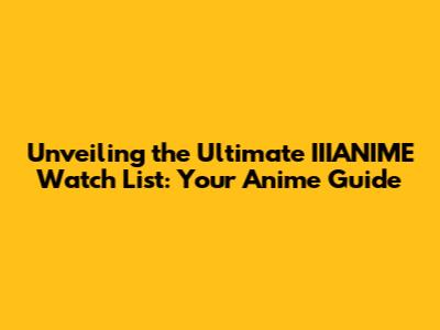 Unveiling the Ultimate IIIANIME Watch List: Your Anime Guide