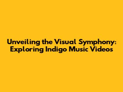 Unveiling the Visual Symphony: Exploring Indigo Music Videos