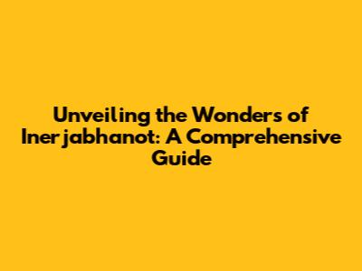 Unveiling the Wonders of Inerjabhanot: A Comprehensive Guide