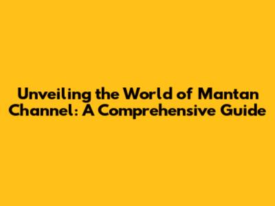 Unveiling the World of Mantan Channel: A Comprehensive Guide
