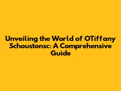 Unveiling the World of OTiffany Schoustonsc: A Comprehensive Guide