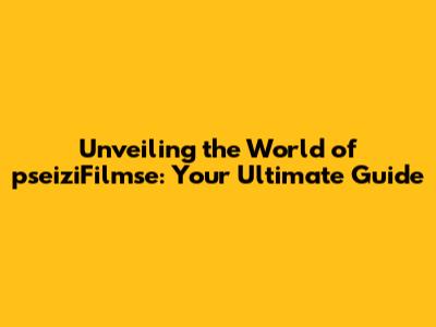 Unveiling the World of pseiziFilmse: Your Ultimate Guide