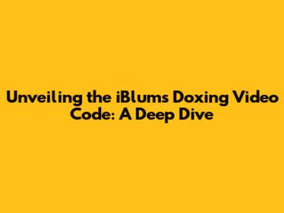 Unveiling the iBlums Doxing Video Code: A Deep Dive