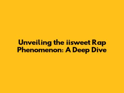 Unveiling the iisweet Rap Phenomenon: A Deep Dive