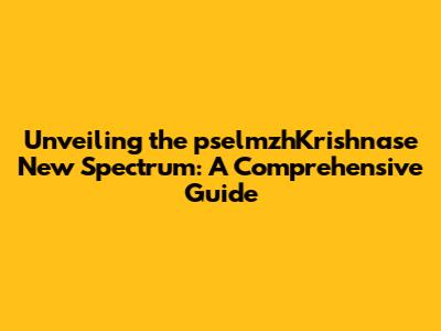 Unveiling the pselmzhKrishnase New Spectrum: A Comprehensive Guide