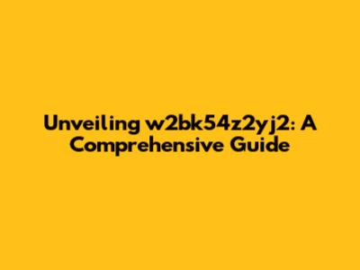 Unveiling w2bk54z2yj2: A Comprehensive Guide