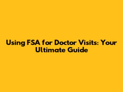 Using FSA for Doctor Visits: Your Ultimate Guide
